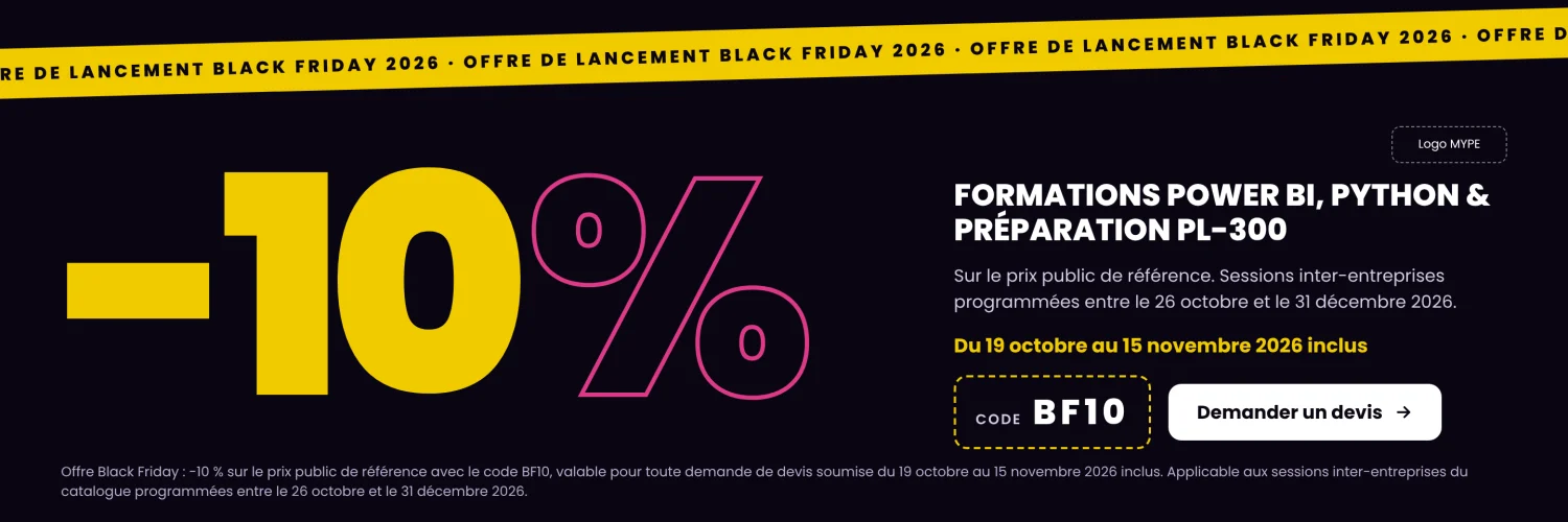 Offre Black Friday : -10 % sur les formations Power BI, Python et préparation PL-300 avec le code BF10, pour toute demande de devis du 19 octobre au 15 novembre 2026 inclus. Sessions inter-entreprises programmées entre le 26 octobre et le 31 décembre 2026. 
