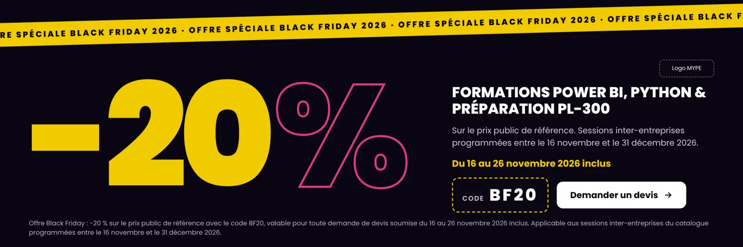 Offre Black Friday : -20 % sur les formations Power BI, Python et préparation PL-300 avec le code BF20, pour toute demande de devis du 16 au 26 novembre 2026 inclus. Sessions inter-entreprises programmées entre le 16 novembre et le 31 décembre 2026.